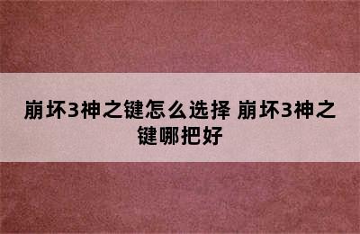 崩坏3神之键怎么选择 崩坏3神之键哪把好